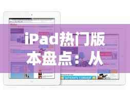 iPad热门版本盘点:从经典到创新,哪款是你的心头好?