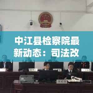 中江县检察院最新动态:司法改革下的创新发展