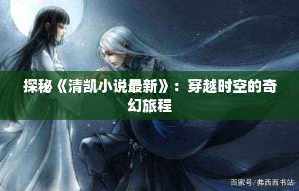 探秘《清凯小说最新》:穿越时空的奇幻旅程