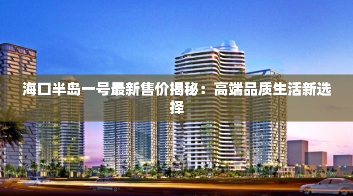 海口半岛一号最新售价揭秘:高端品质生活新选择