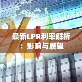 最新LPR利率解析:影响与展望