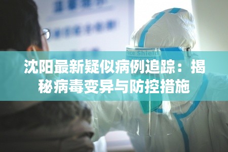 沈阳最新疑似病例追踪:揭秘病毒变异与防控措施