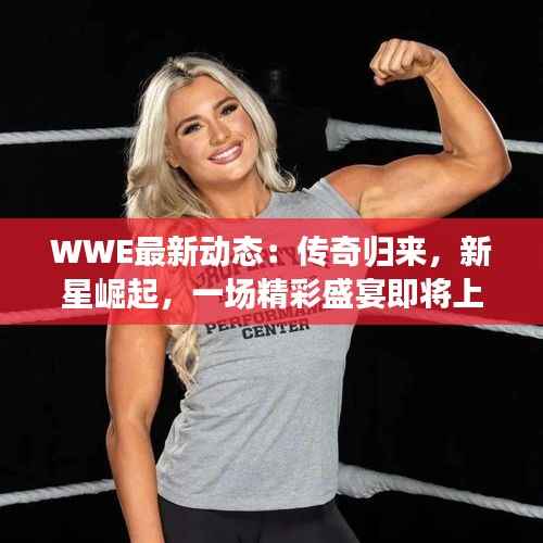 WWE最新动态:传奇归来,新星崛起,一场精彩盛宴即将上演