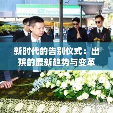 新时代的告别仪式:出殡的最新趋势与变革