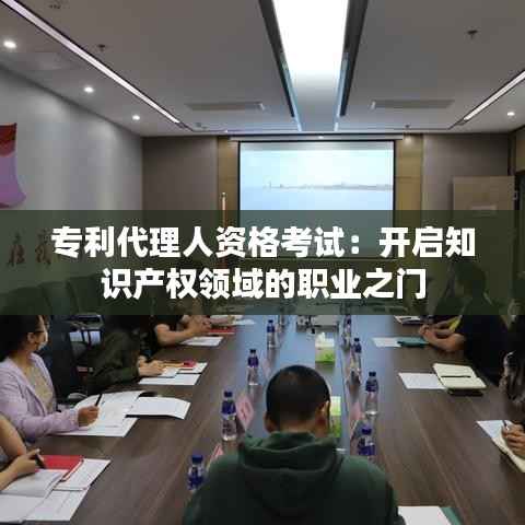 专利代理人资格考试:开启知识产权领域的职业之门