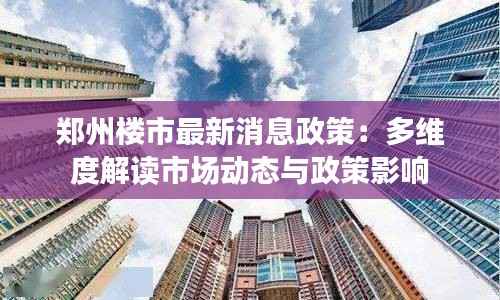 郑州楼市最新消息政策:多维度解读市场动态与政策影响