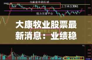 大康牧业股票最新消息:业绩稳健增长,未来发展可期