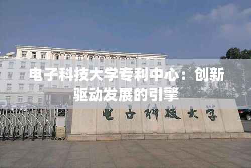 电子科技大学专利中心:创新驱动发展的引擎