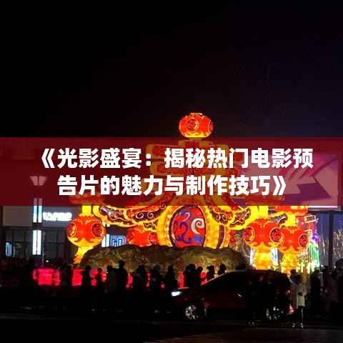 《光影盛宴:揭秘热门电影预告片的魅力与制作技巧》