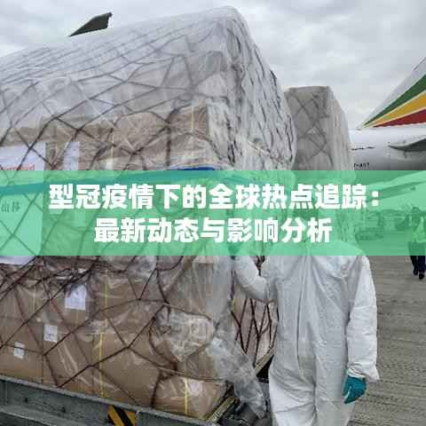 型冠疫情下的全球热点追踪:最新动态与影响分析