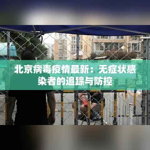 北京病毒疫情最新:无症状感染者的追踪与防控