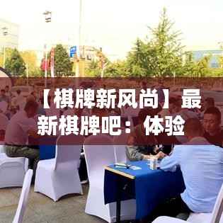 【棋牌新风尚】最新棋牌吧:体验科技与传统的完美融合