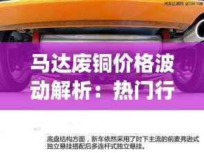 马达废铜价格波动解析:热门行情背后的市场动态