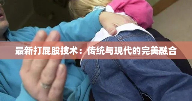 最新打屁股技术:传统与现代的完美融合