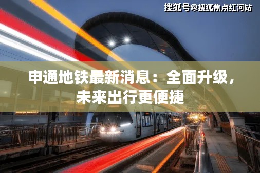申通地铁最新消息:全面升级,未来出行更便捷