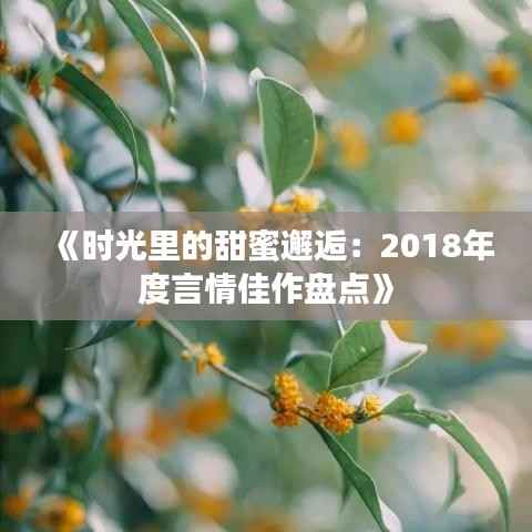 《时光里的甜蜜邂逅:2018年度言情佳作盘点》