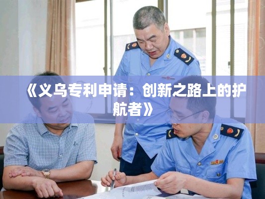 《义乌专利申请:创新之路上的护航者》