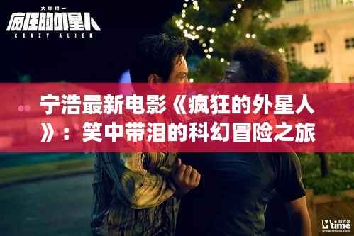 宁浩最新电影《疯狂的外星人》:笑中带泪的科幻冒险之旅