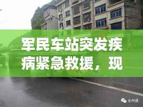 军民车站突发疾病紧急救援,现场救援行动迅速,生命至上!
