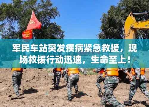 军民车站突发疾病紧急救援,现场救援行动迅速,生命至上!