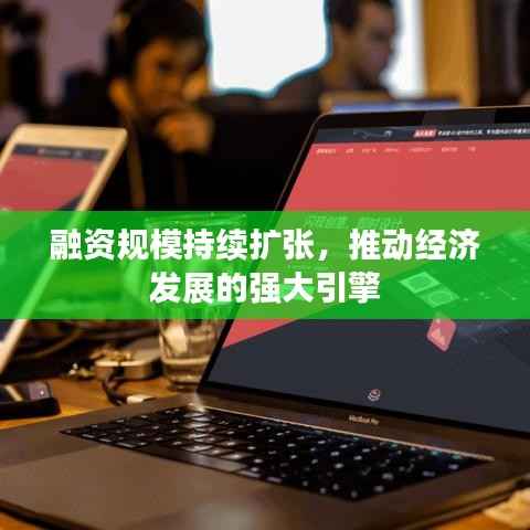 融资规模持续扩张,推动经济发展的强大引擎