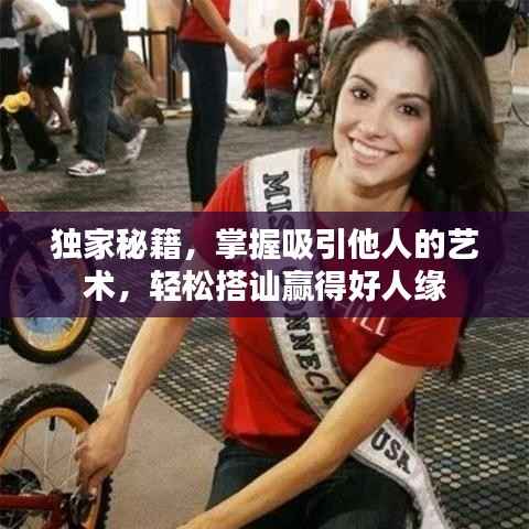 独家秘籍,掌握吸引他人的艺术,轻松搭讪赢得好人缘