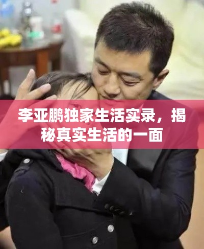 李亚鹏独家生活实录,揭秘真实生活的一面