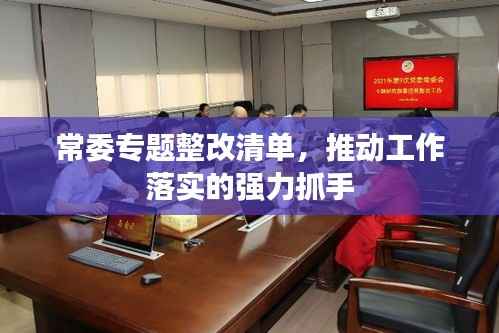 常委专题整改清单,推动工作落实的强力抓手