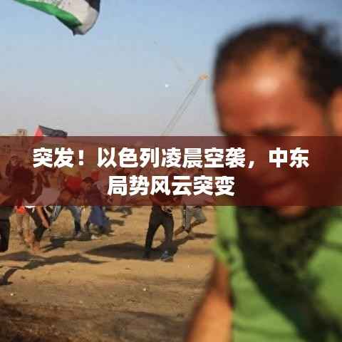 突发!以色列凌晨空袭,中东局势风云突变