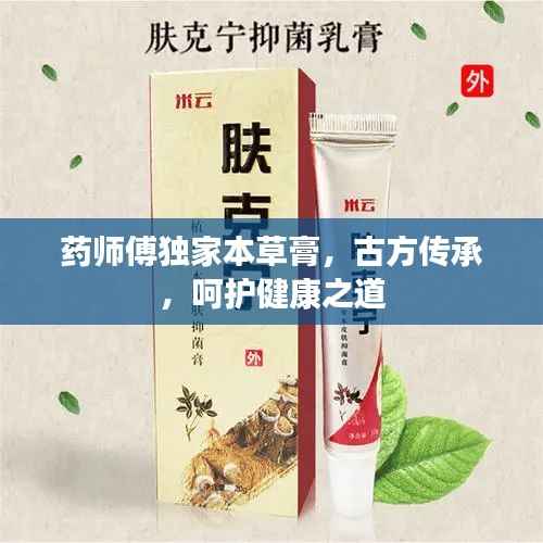 药师傅独家本草膏,古方传承,呵护健康之道