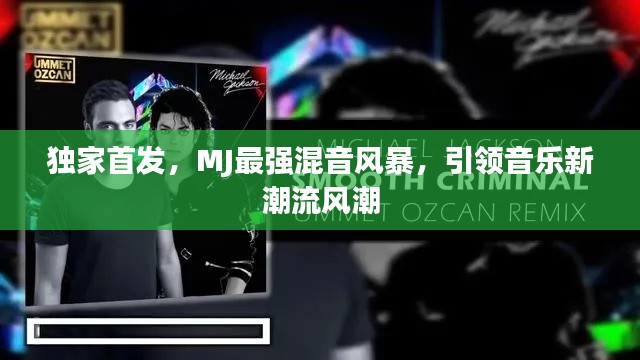 独家首发,MJ最强混音风暴,引领音乐新潮流风潮