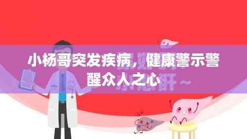 小杨哥突发疾病,健康警示警醒众人之心