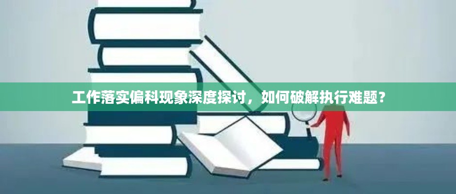 工作落实偏科现象深度探讨,如何破解执行难题?
