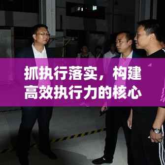 抓执行落实,构建高效执行力的核心路径