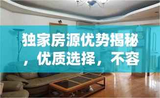 独家房源优势揭秘,优质选择,不容错过!