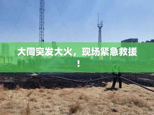 大同突发大火,现场紧急救援!