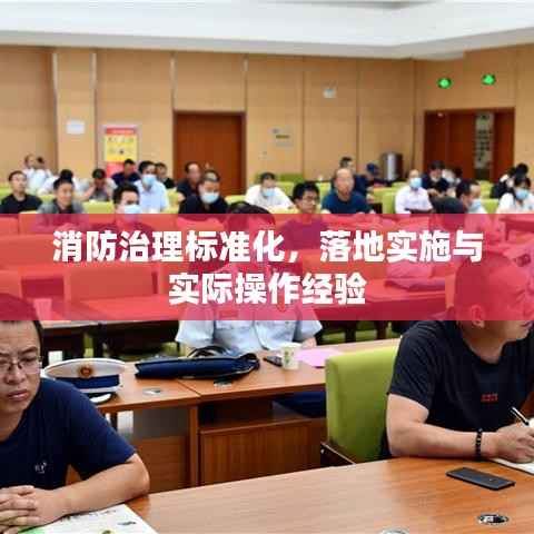 消防治理标准化,落地实施与实际操作经验