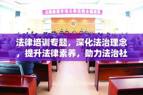 法律培训专题,深化法治理念,提升法律素养,助力法治社会建设之路