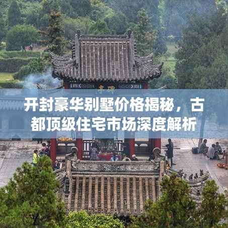 开封豪华别墅价格揭秘,古都顶级住宅市场深度解析