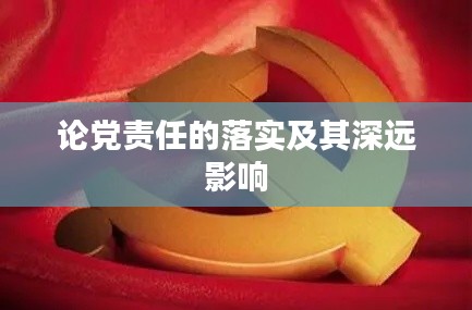 论党责任的落实及其深远影响