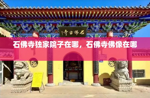 石佛寺独家院子在哪,石佛寺佛像在哪