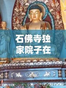 石佛寺独家院子在哪,石佛寺佛像在哪