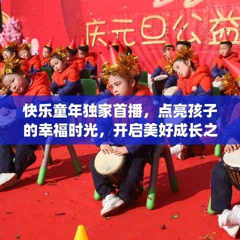快乐童年独家首播,点亮孩子的幸福时光,开启美好成长之旅!