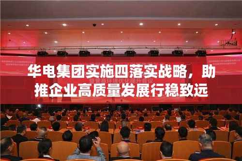 华电集团实施四落实战略,助推企业高质量发展行稳致远