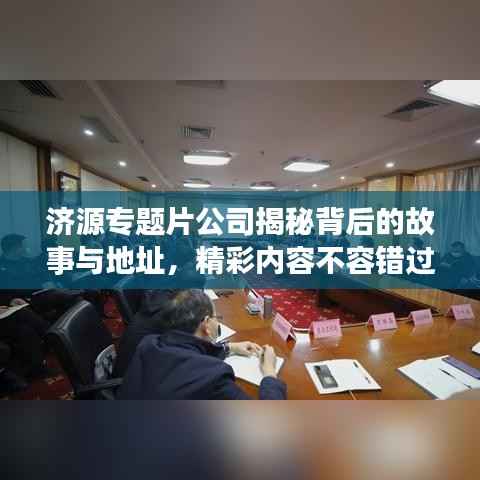 济源专题片公司揭秘背后的故事与地址,精彩内容不容错过!