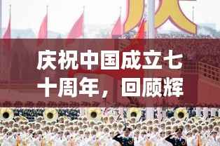 庆祝中国成立七十周年,回顾辉煌历程,展望美好未来