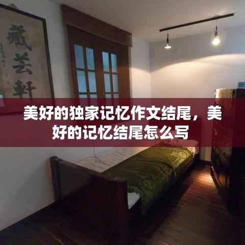 美好的独家记忆作文结尾,美好的记忆结尾怎么写