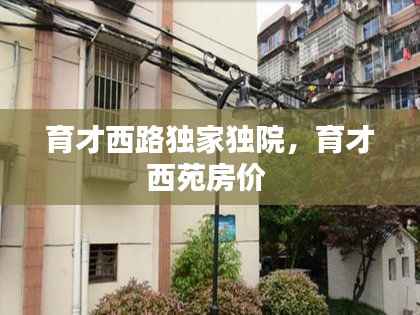育才西路独家独院,育才西苑房价