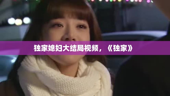 独家媳妇大结局视频,《独家》