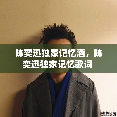 陈奕迅独家记忆酒,陈奕迅独家记忆歌词